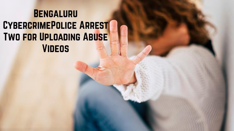 Bengaluru Cybercrime Arrests Two for Uploading Minor Abuse Videos