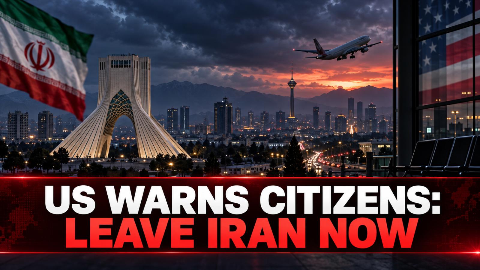 US Warns Citizens to Leave Iran Immediately