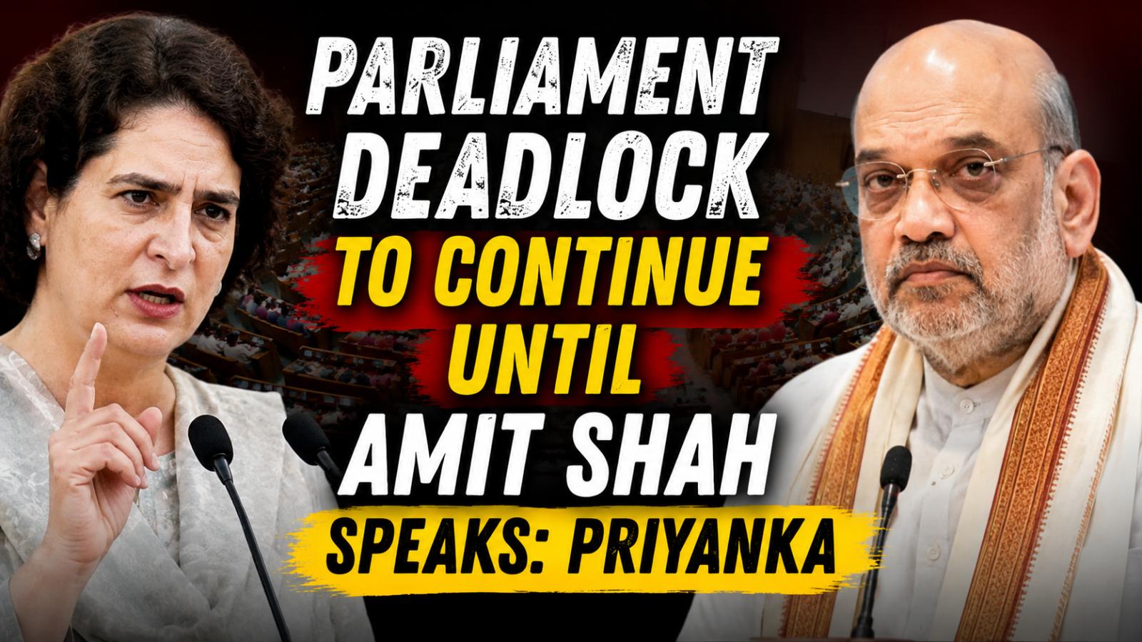Priyanka Says Parliament Deadlock Will Continue Until Amit Shah Speaks