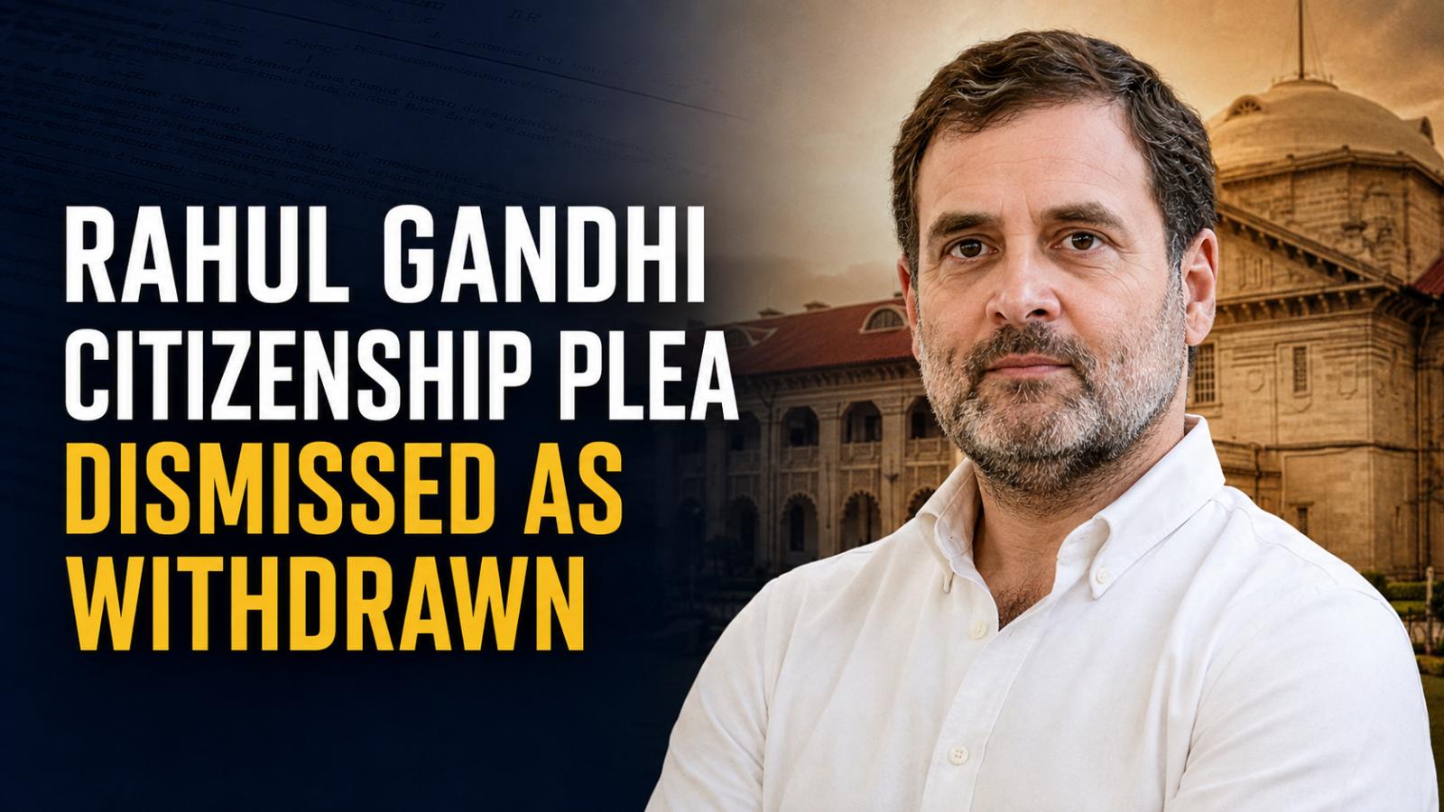 Rahul Gandhi Citizenship Plea Dismissed as Withdrawn by HC