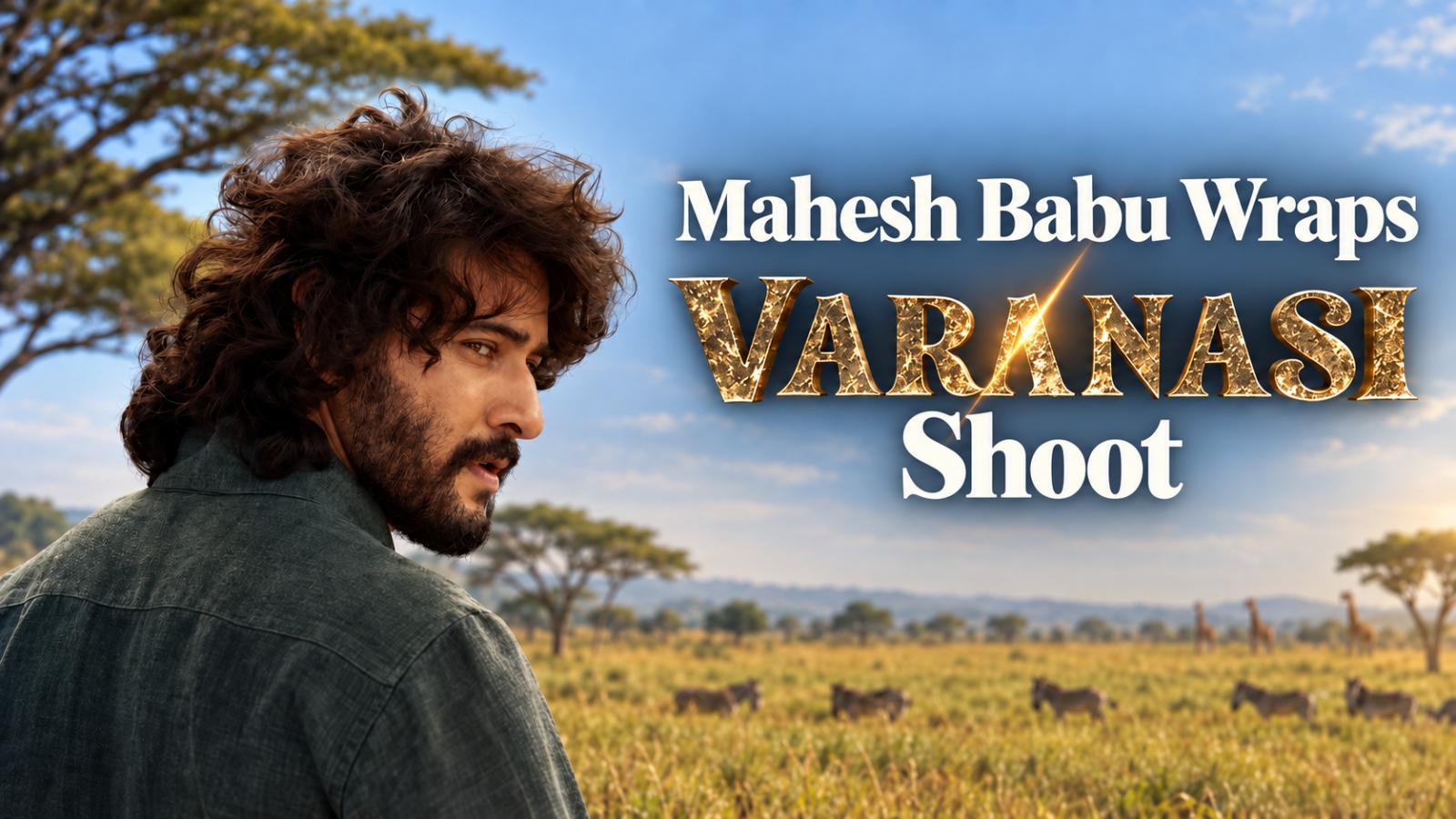 Mahesh Babu Wraps Varanasi Shoot, Rajamouli Film Nears Final Phase