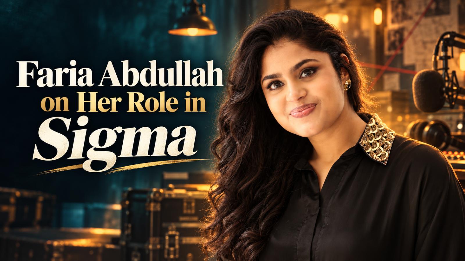 Faria Abdullah Interview: Her New Role in Sigma