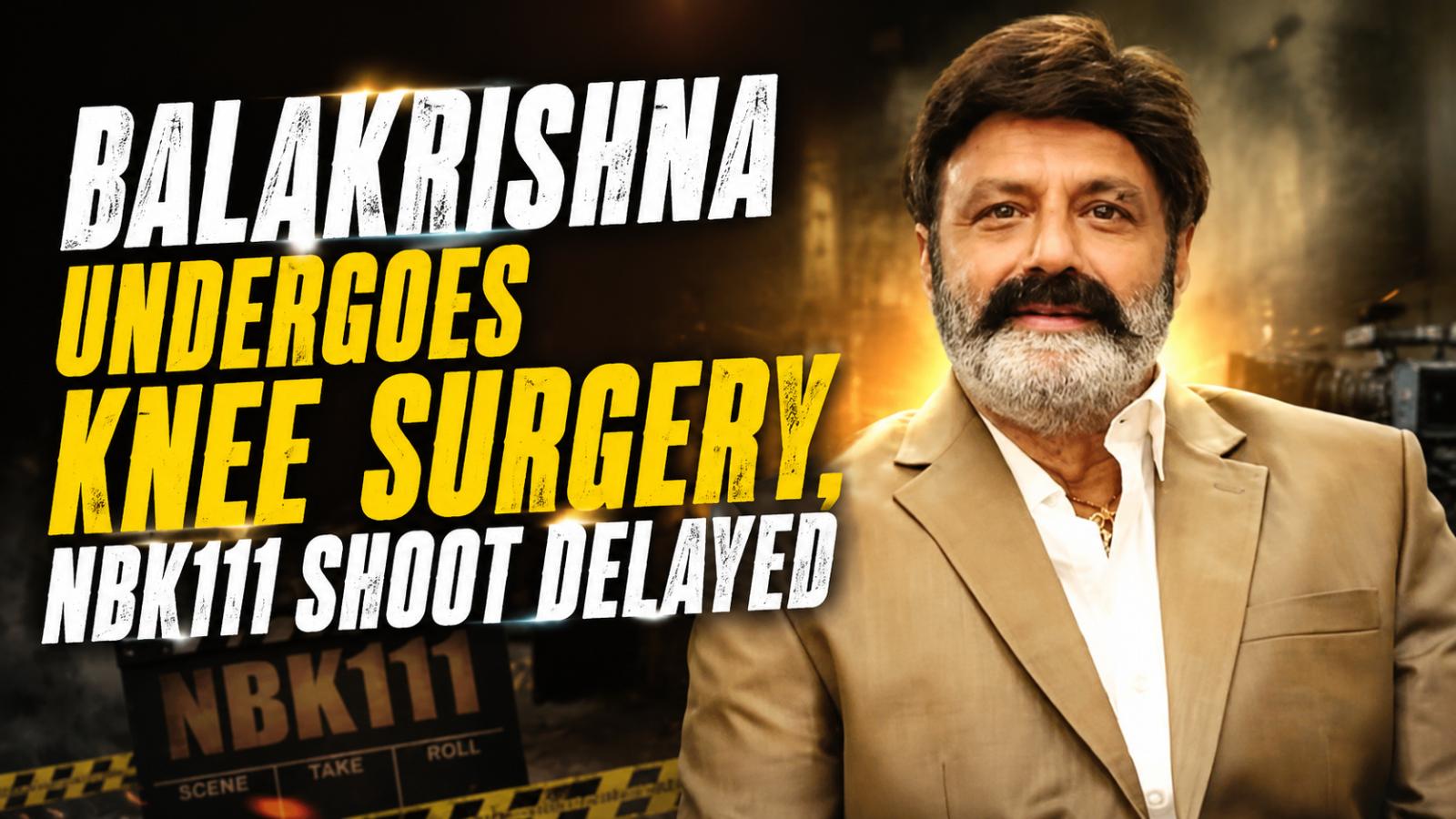 Balakrishna Undergoes Knee Surgery, NBK111 Shoot Delayed