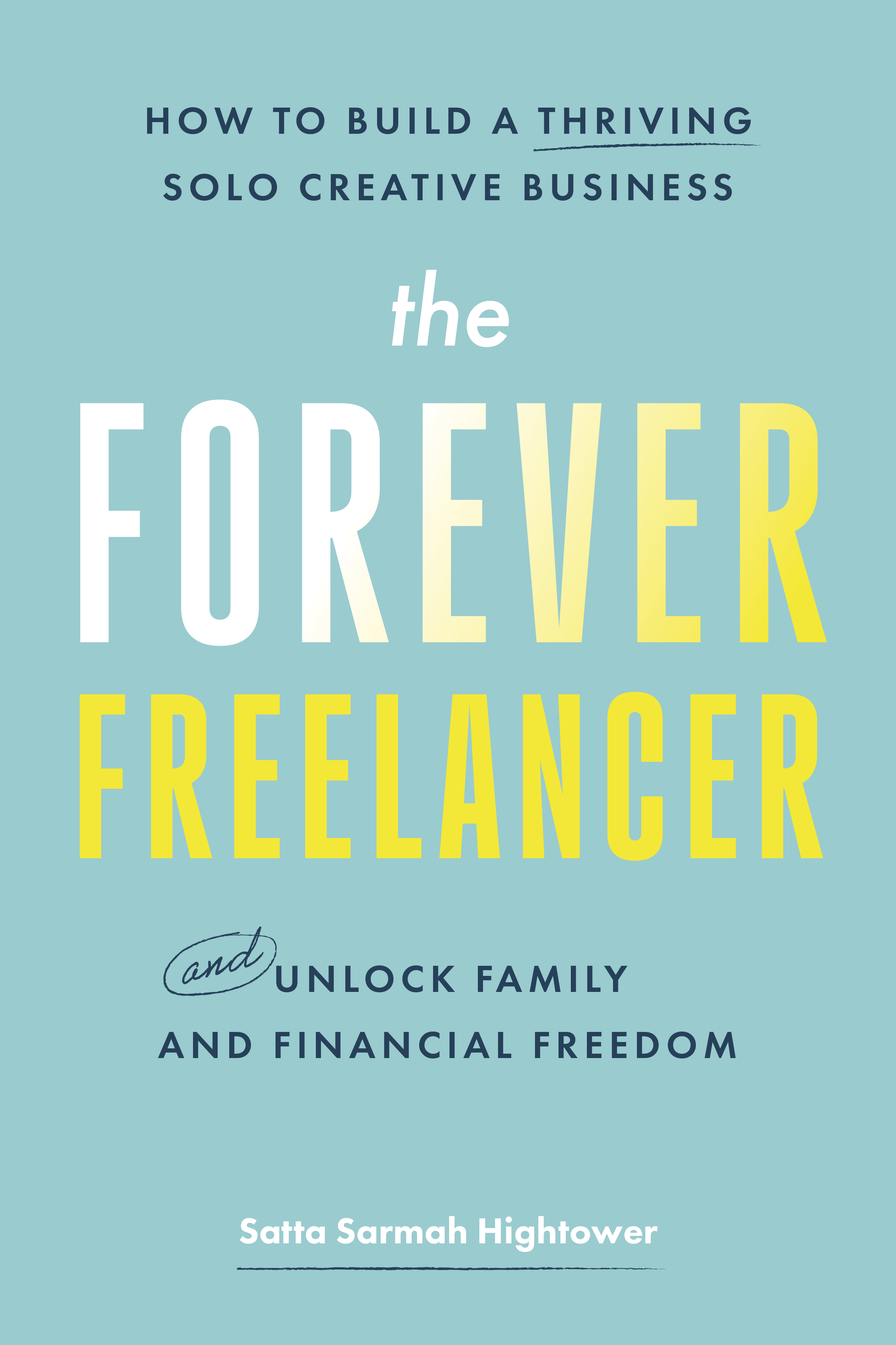 The Forever Freelancer: How to Build a Thriving Solo Creative Business — and Unlock Family and Financial Freedom