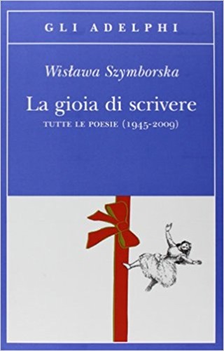La gioia di scrivere. Tutte le poesie (1945-2009) - Wislawa Szymborska.