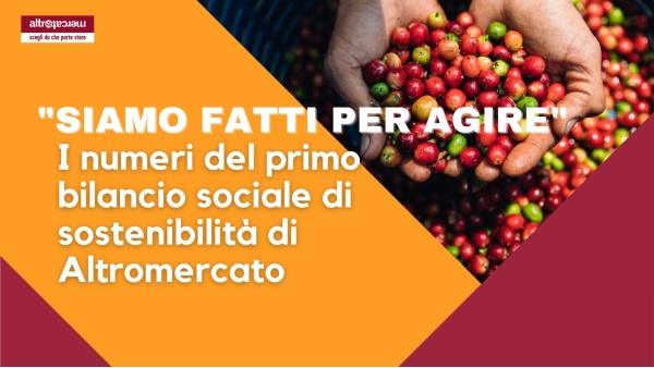 Siamo fatti per agire - I numeri del primo bilancio sociale di sostenibilità di Altromercato