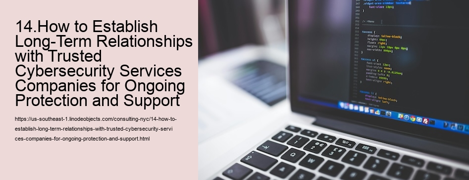 14.How to Establish Long-Term Relationships with Trusted Cybersecurity Services Companies for Ongoing Protection and Support 