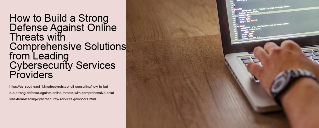 How to Build a Strong Defense Against Online Threats with Comprehensive Solutions from Leading Cybersecurity Services Providers 