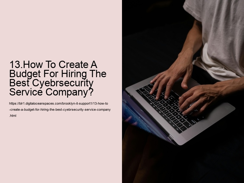 13.How To Create A Budget For Hiring The Best Cyebrsecurity Service Company?