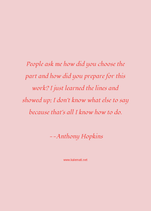 Anthony Hopkins Quote People Ask Me How Did You Choose The Part And How Ask Me Quotes Anthony Hopkins Quote People Ask Me How Did You Choose The Part And How Ask Me Quotes