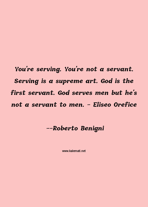 Roberto Benigni Quote You Re Serving You Re Not A Servant Serving Is A Art Quotes