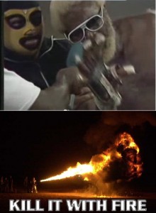 kill it with fire MATALO MATALO!