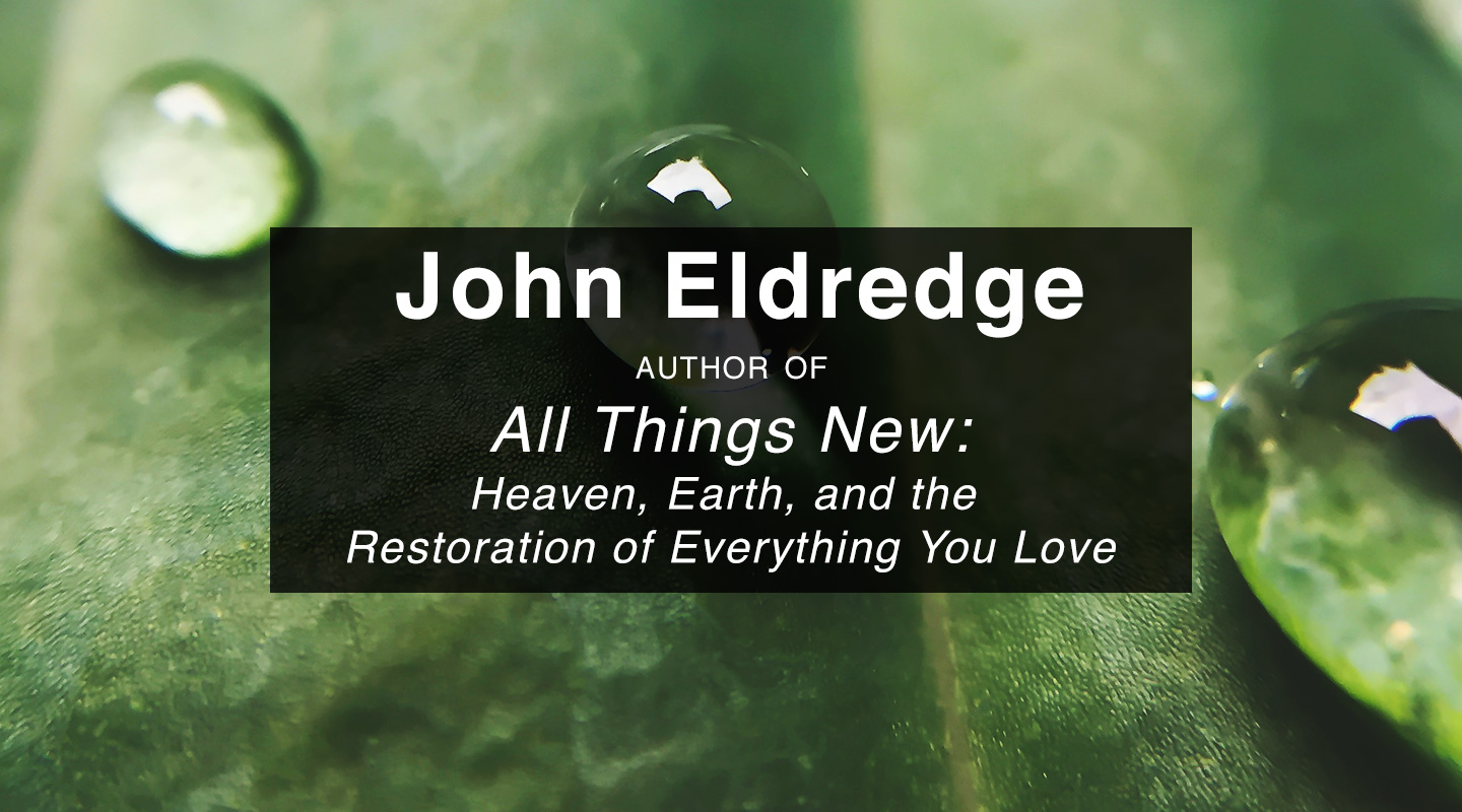 All Things New - John Eldredge (Re-Air)
