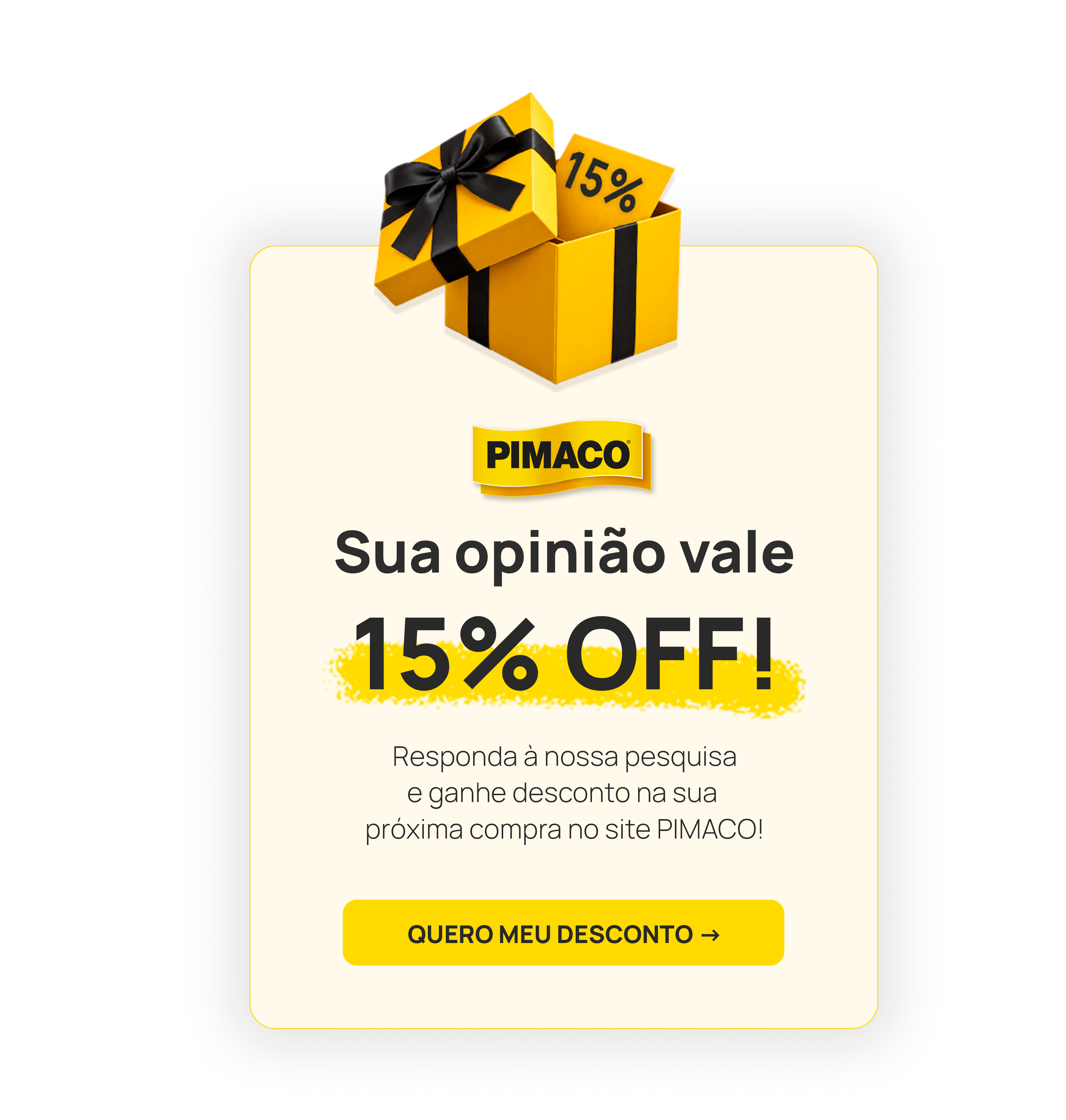 Sua opinião vale 15% OFF! Responda à nossa pesquisa e ganhe desconto na sua próxima compra no site PIMACO. Quero meu desconto.