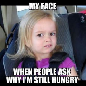 My Face When People Ask Why I'm Still Hungry