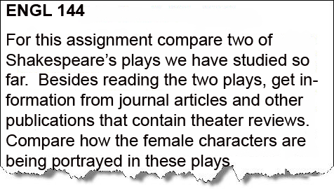 Image of a piece of paper with an Engl 144 assignment.  For this assignment compare two of Shakespeare's plays we have studied so far. Besides reading the two plays, get information from journal articles and other publications that contain theater reviews. Compare how the female characters are being portrayed in these plays.