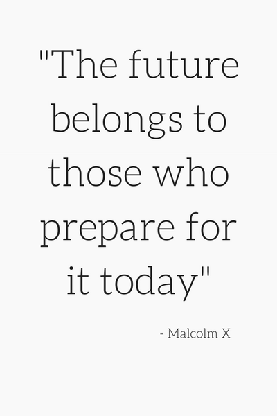 "The future belongs to those who prepare for it today" - Malcolm X