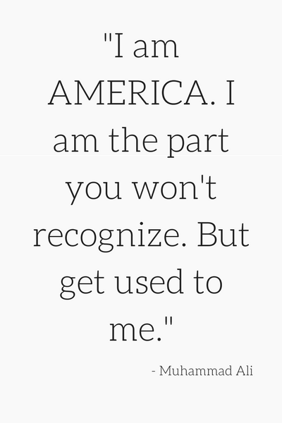 "I am AMERICA. I am the part you won't recognize. But get used to me." - Muhammad Ali