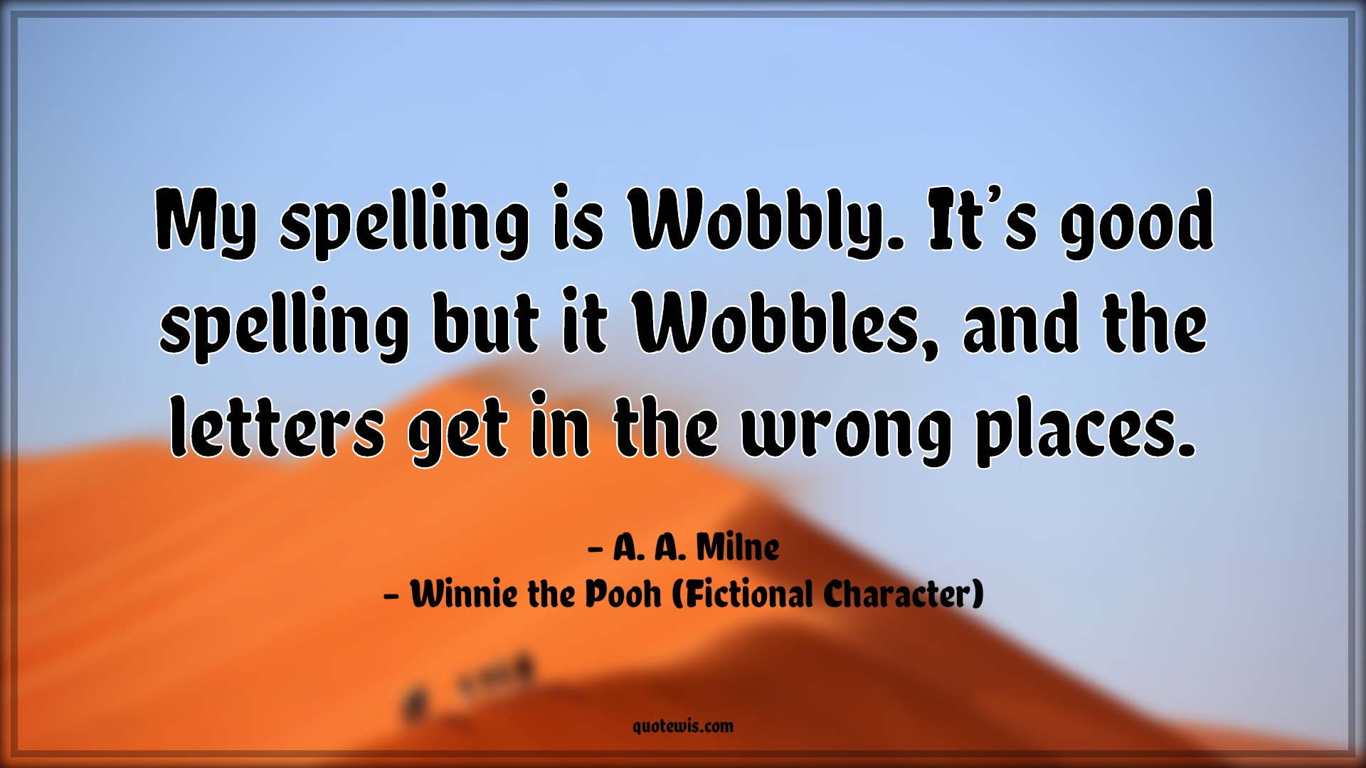 My spelling is Wobbly. It’s good spelling but it Wobbles, and the letters get in the wrong places. - A. A. Milne, Winnie the Pooh (Fictional Character) Quotes |  Movie Quotes, Winnie the Pooh Movie Quotes,