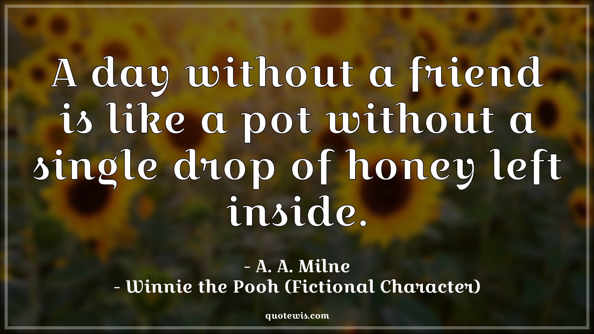 A day without a friend is like a pot without a single drop of honey left inside. - A. A. Milne, Winnie the Pooh (Fictional Character) Quotes |  Movie Quotes, Winnie the Pooh Movie Quotes,