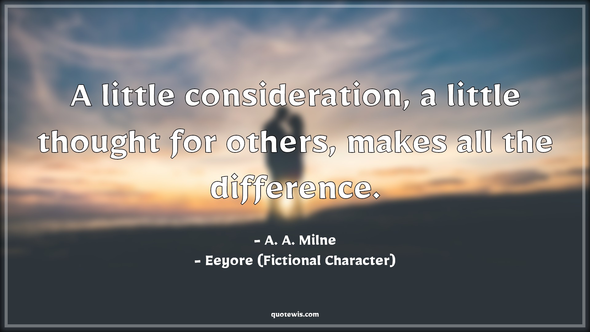 A little consideration, a little thought for others, makes all the difference. - A. A. Milne, Eeyore (Fictional Character) Quotes |  Movie Quotes, Winnie the Pooh Movie Quotes,