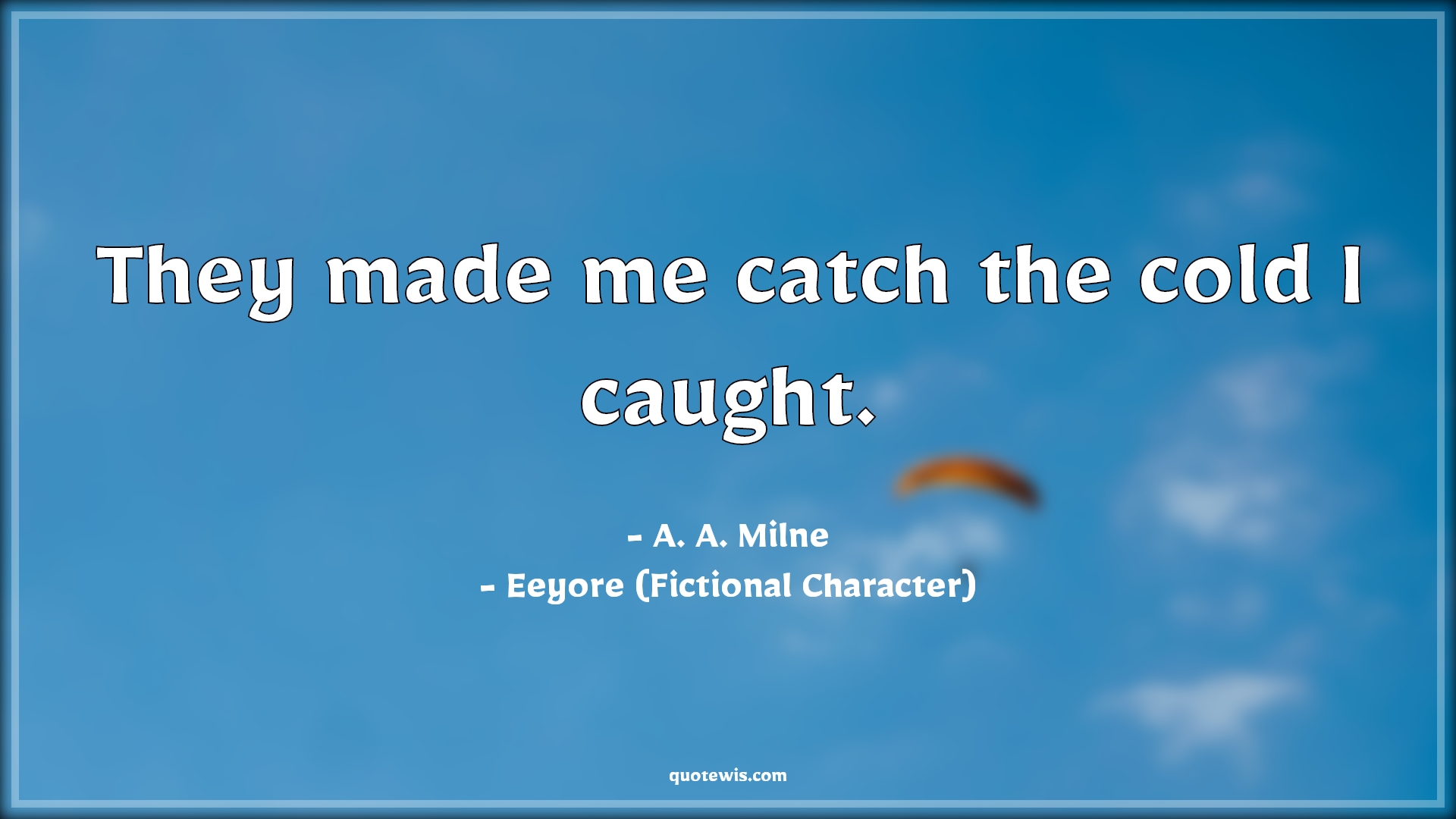 They made me catch the cold I caught. - A. A. Milne, Eeyore (Fictional Character) Quotes |  Movie Quotes, Winnie the Pooh Movie Quotes,