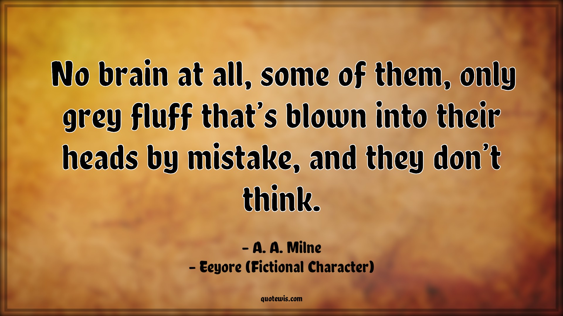 No brain at all, some of them, only grey fluff that’s blown into their heads by mistake, and they don’t think. - A. A. Milne, Eeyore (Fictional Character) Quotes |  Movie Quotes, Winnie the Pooh Movie Quotes,
