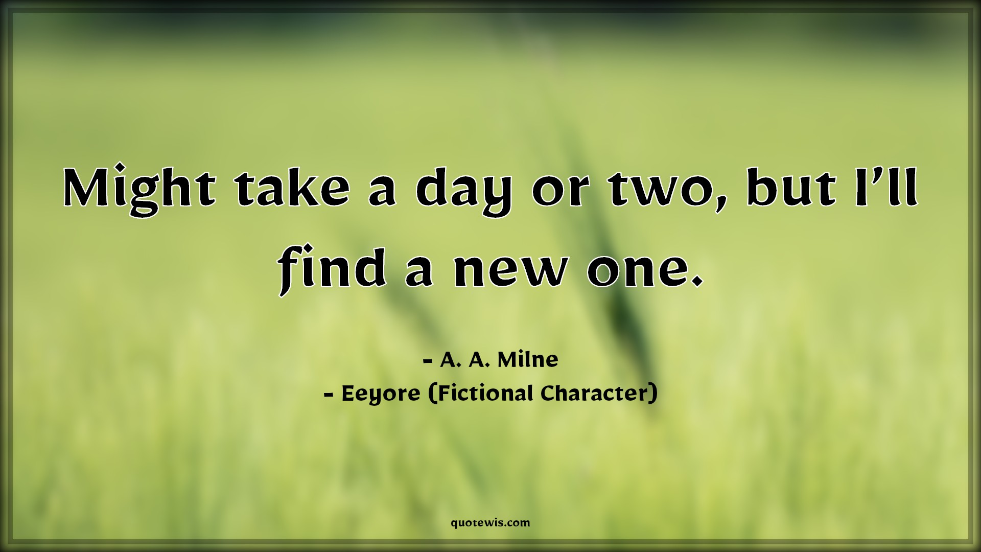Might take a day or two, but I’ll find a new one. - A. A. Milne, Eeyore (Fictional Character) Quotes |  Movie Quotes, Winnie the Pooh Movie Quotes,