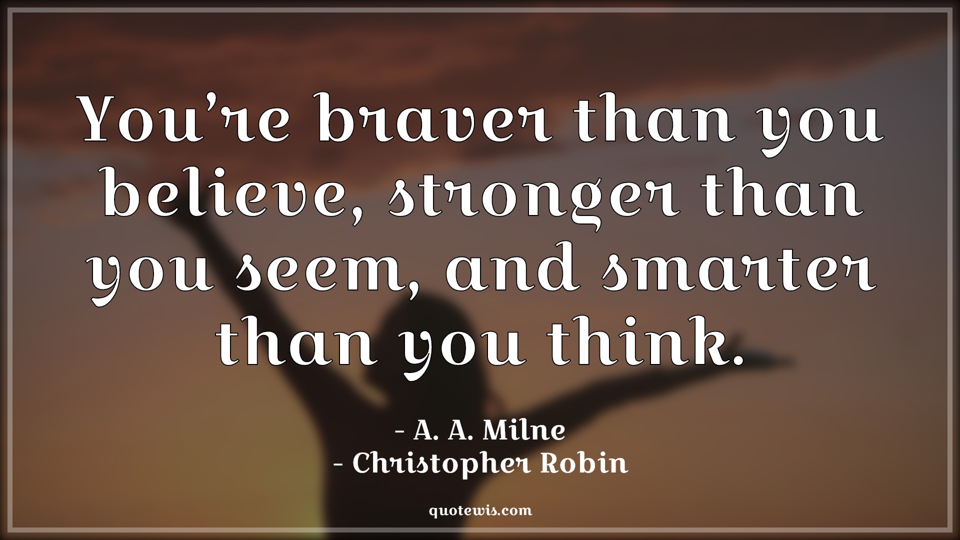 You’re braver than you believe, stronger than you seem, and smarter than you think. - A. A. Milne, Christopher Robin (Fictional Character) Quotes |  Movie Quotes, Winnie the Pooh Movie Quotes,
