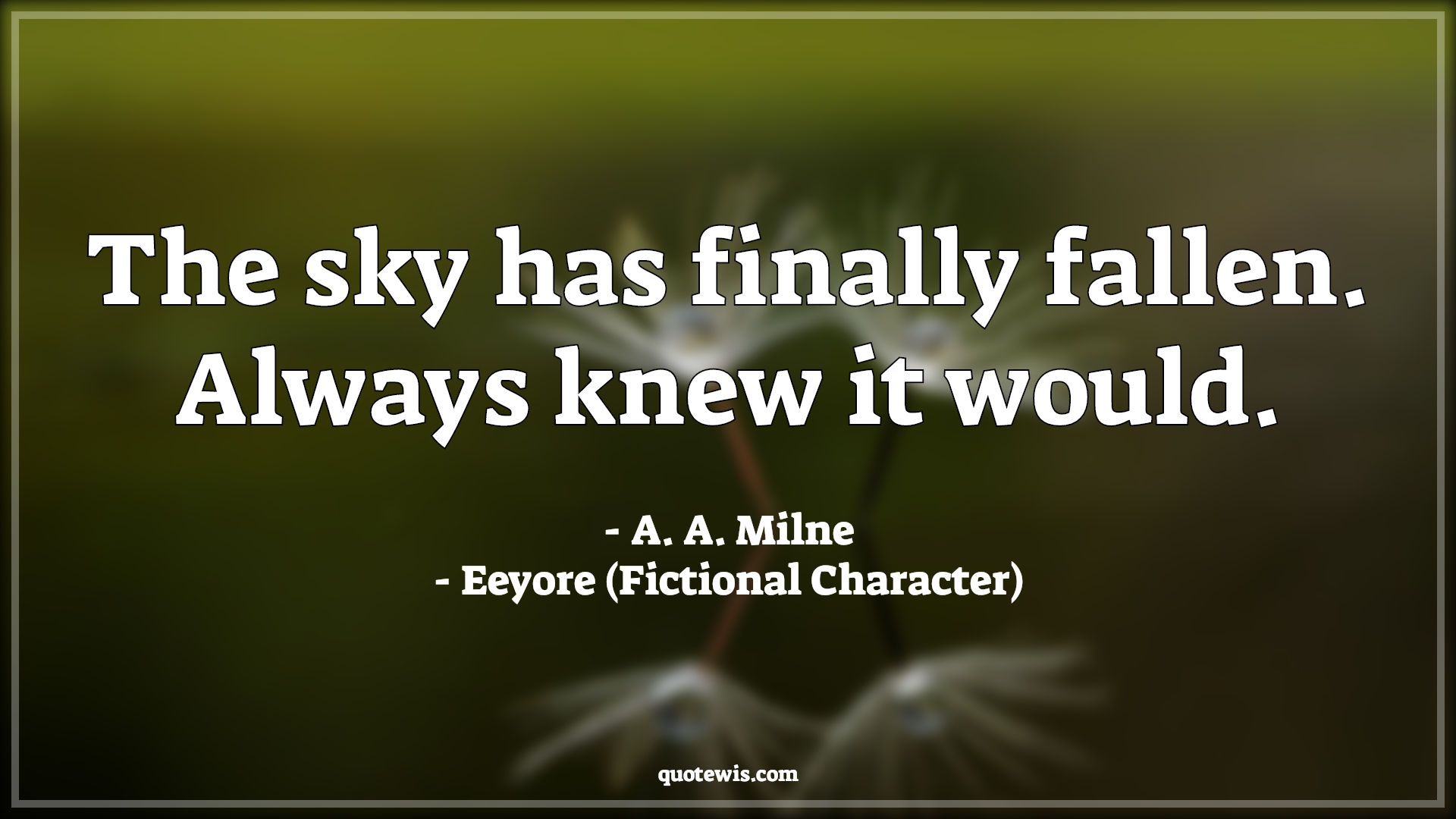 The sky has finally fallen. Always knew it would. - A. A. Milne, Eeyore (Fictional Character) Quotes |  Movie Quotes, Winnie the Pooh Movie Quotes,