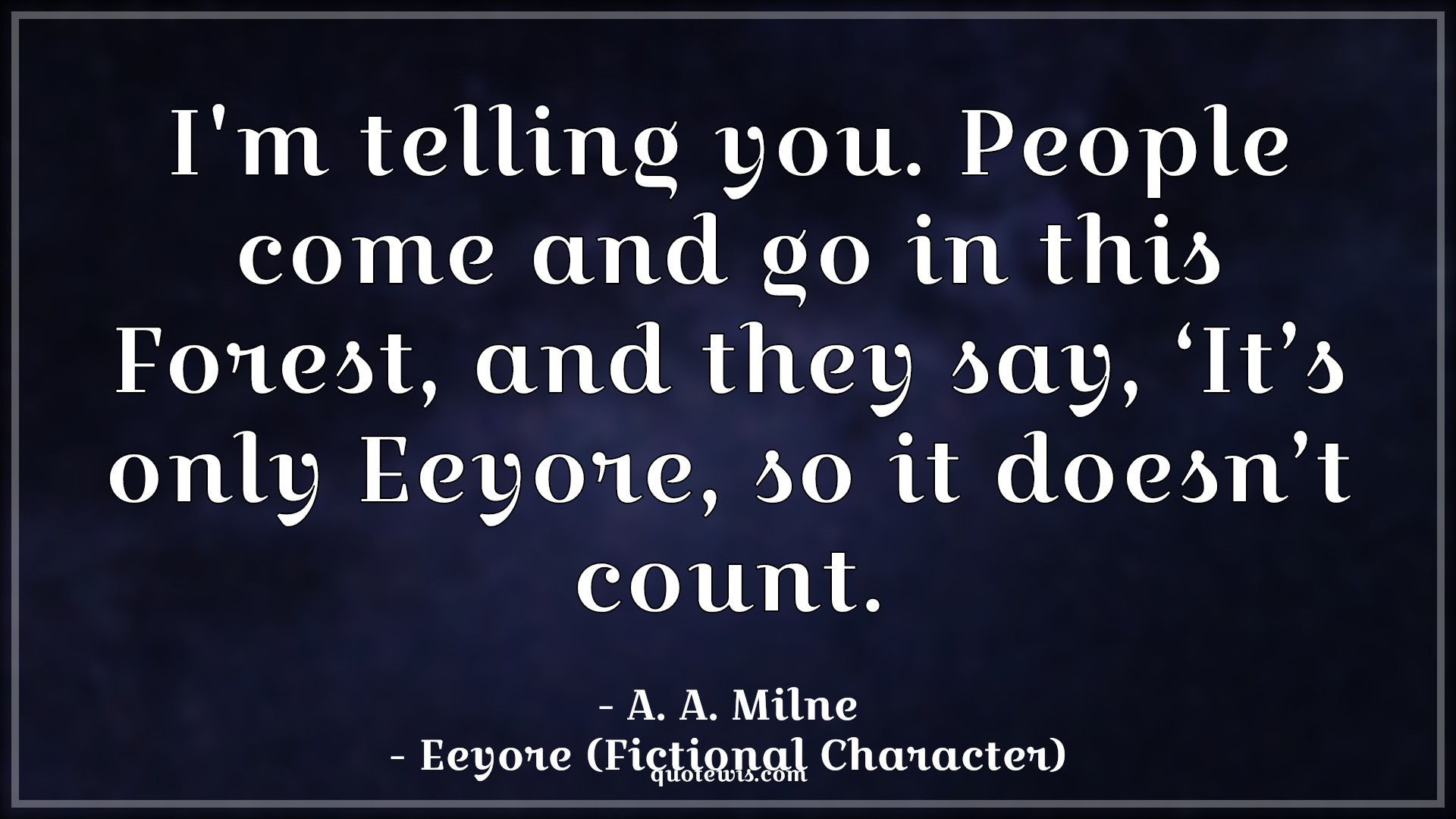 I'm telling you. People come and go in this Forest, and they say, ‘It’s only Eeyore, so it doesn’t count. - A. A. Milne, Eeyore (Fictional Character) Quotes |  Movie Quotes, Winnie the Pooh Movie Quotes,