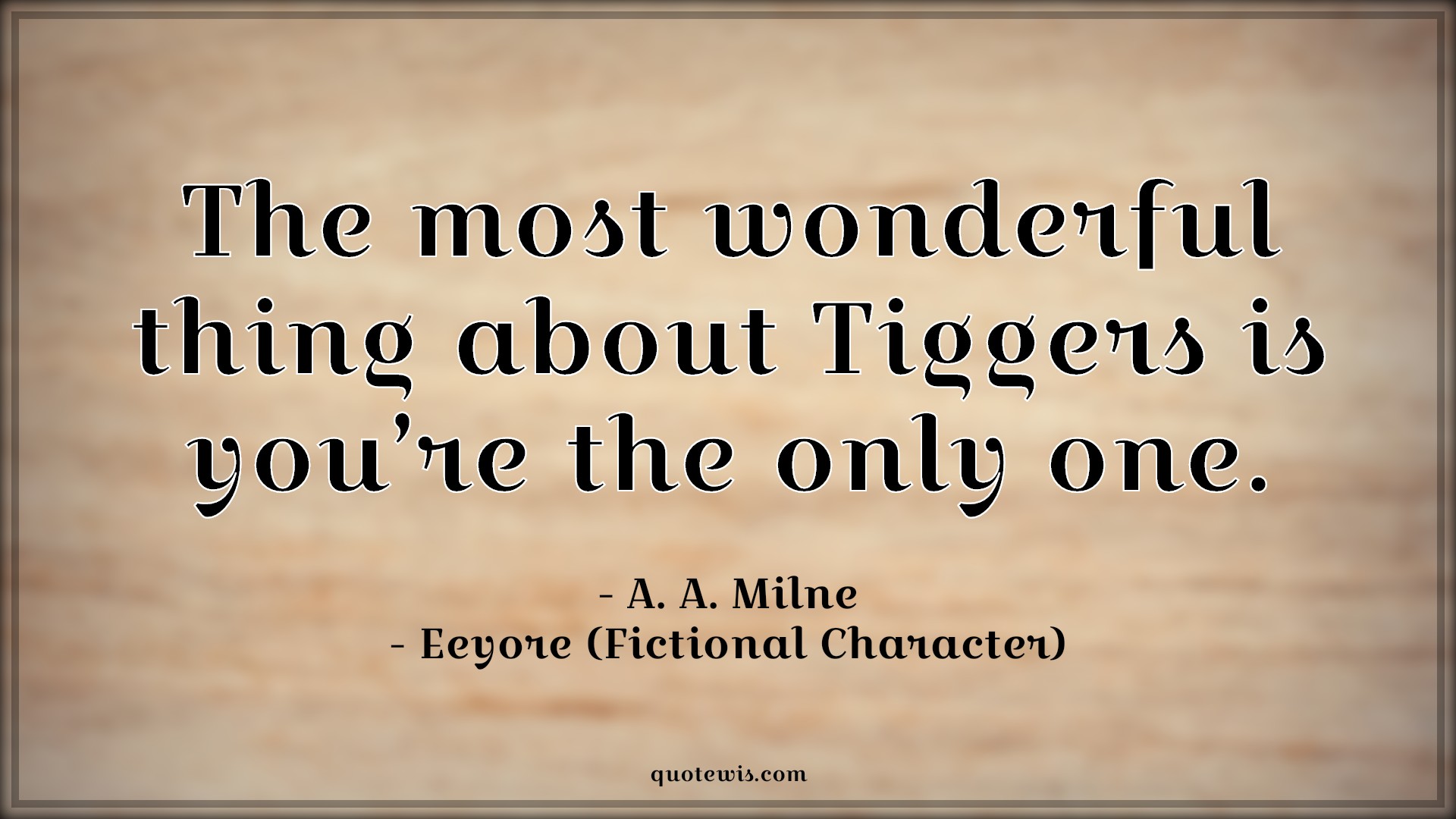 The most wonderful thing about Tiggers is you’re the only one. - A. A. Milne, Winnie the Pooh (Fictional Character) Quotes |  Movie Quotes, Winnie the Pooh Movie Quotes,