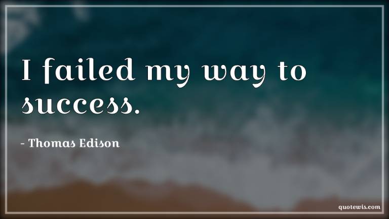 I failed my way to success.