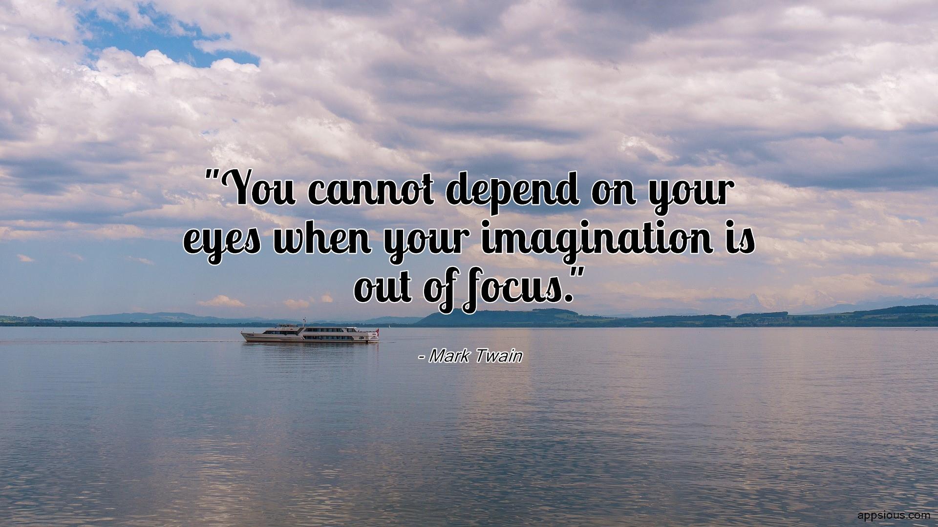 You cannot depend on your eyes when your imagination is out of focus. You cannot depend on your eyes when your imagination is out of focus.