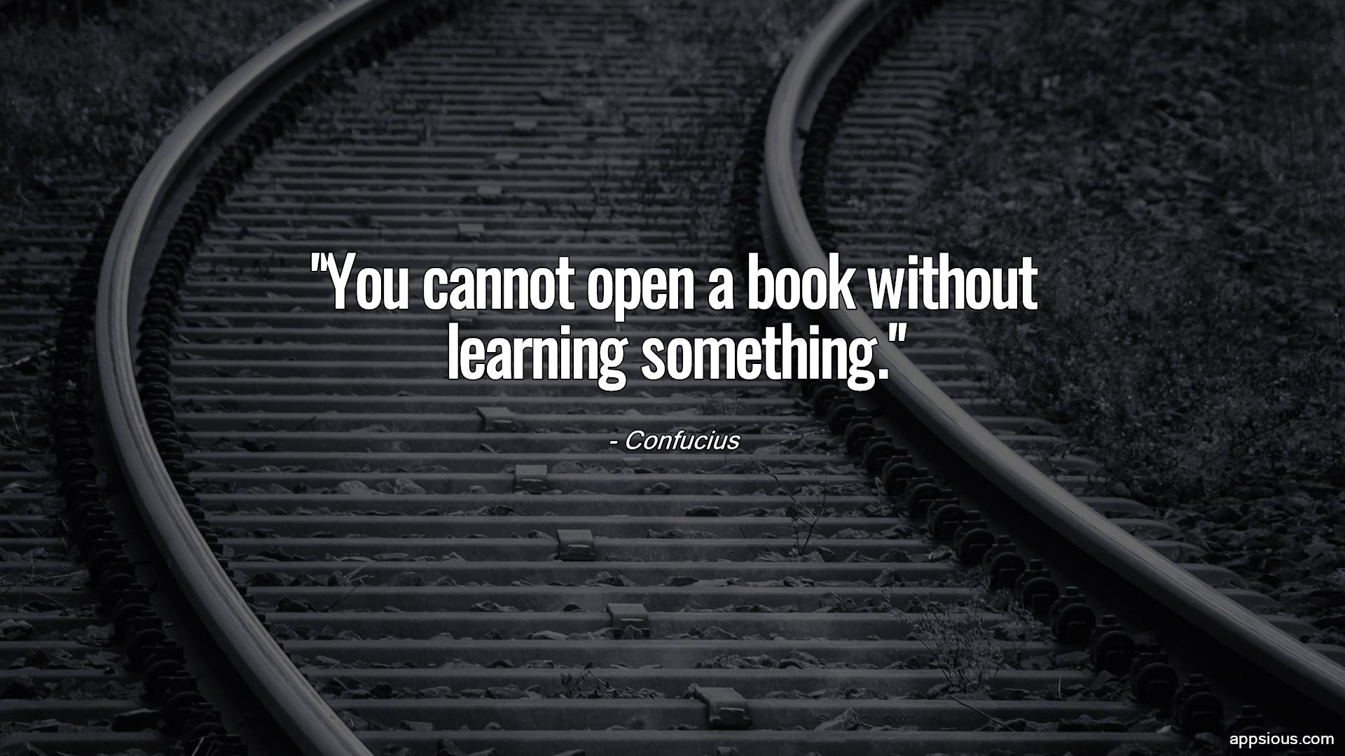 You cannot open a book without learning something. You cannot open a book without learning something.