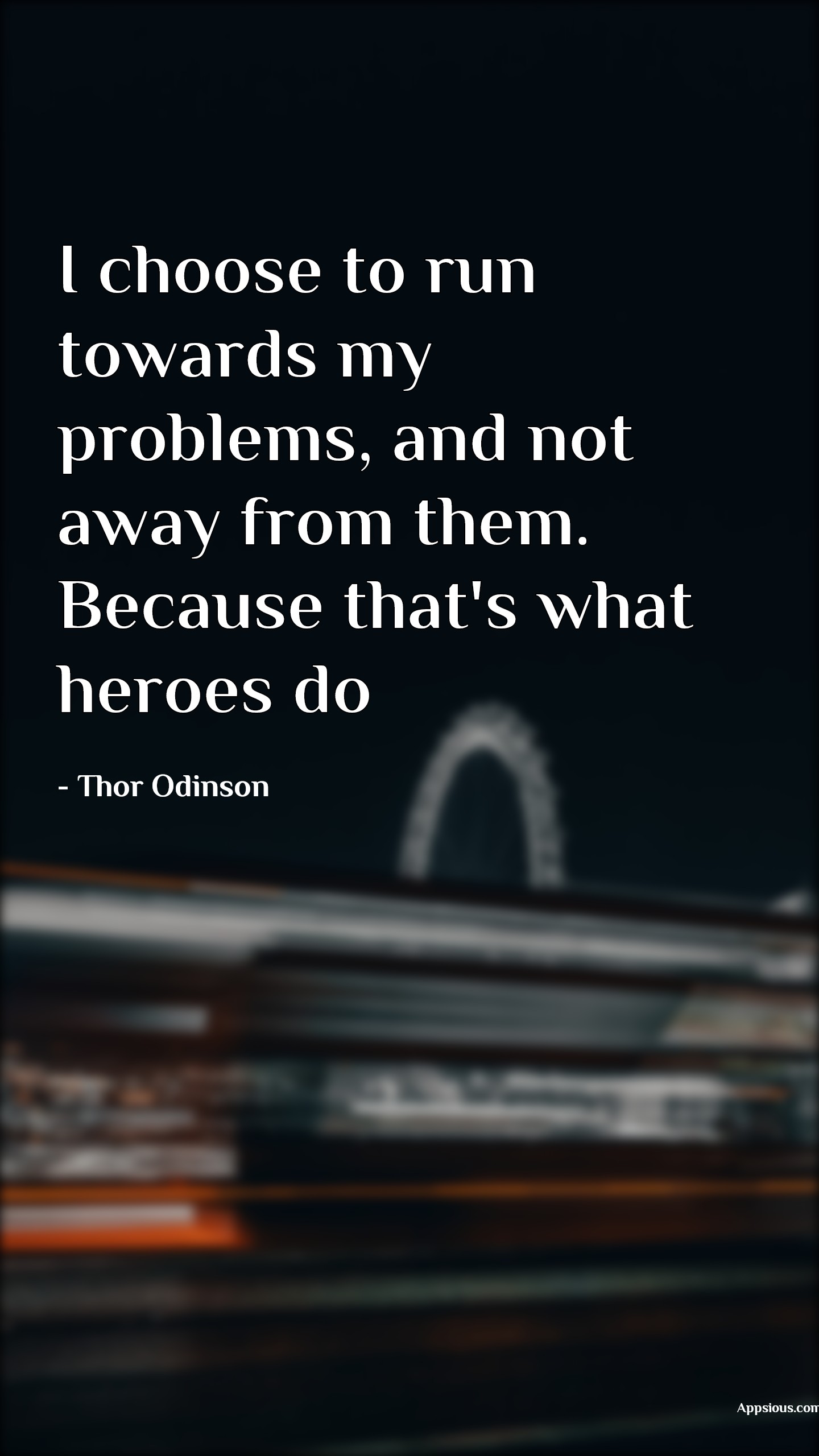 I choose to run towards my problems, and not away from them. Because that's what heroes do I choose to run towards my problems, and not away from them. Because that's what heroes do