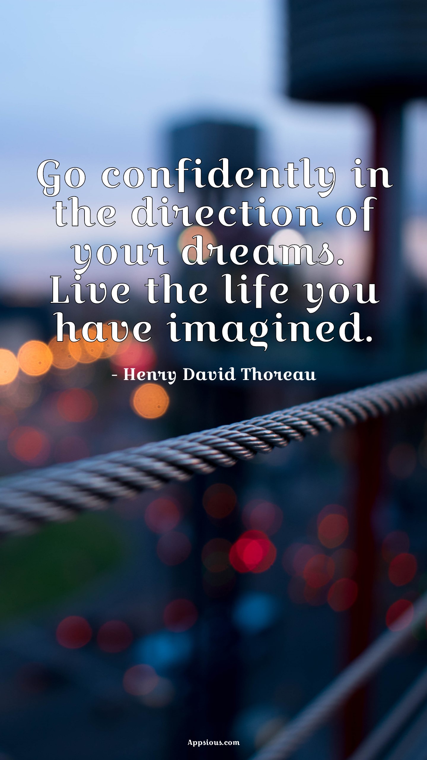 Go confidently in the direction of your dreams. Live the life you have imagined. Go confidently in the direction of your dreams. Live the life you have imagined.