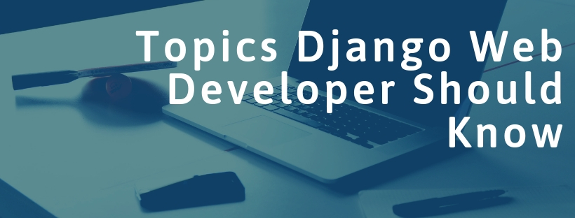 Topics Django Web Developer Should Know Topics Django Web Developer Should Know