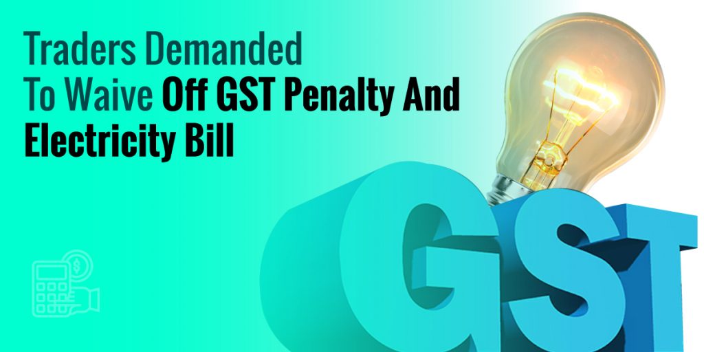 Traders demanded to waive off GST penalty and electricity bill