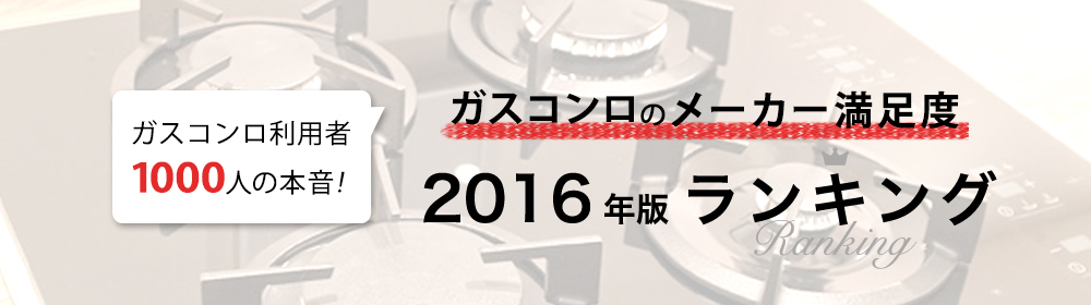 ガスコンロ利用者1000人の本音！【ガスコンロのメーカー満足度2016年度版ランキング】