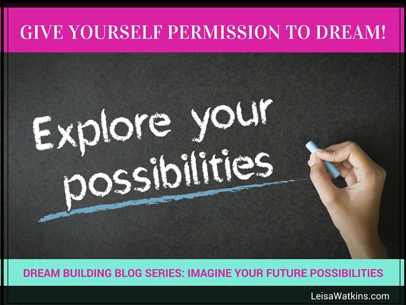 Give Yourself Permission to Dream: Explore Your Possibilities
