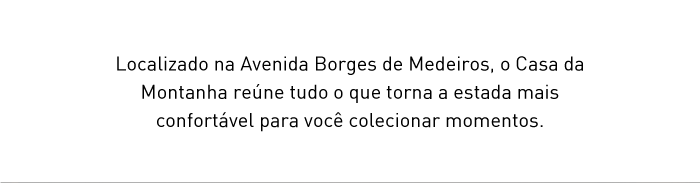 Localizado na Avenida Borges de Medeiros, o Casa da Montanha reúne tudo o que torna a estada mais confortável para você colecionar momentos.