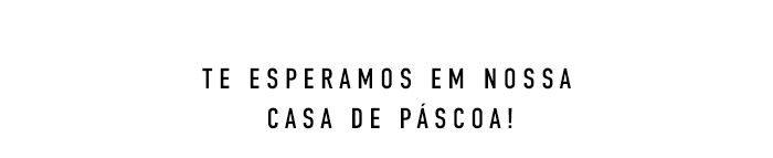 TE ESPERAMOS EM NOSSA CASA DE PÁSCOA!