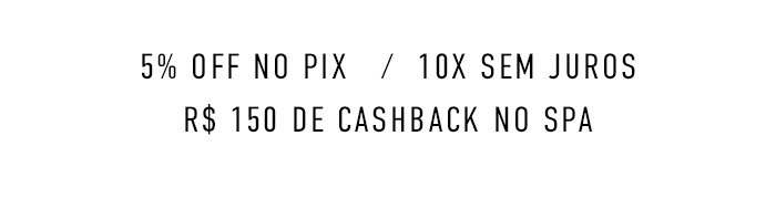 5% OFF NO PIX   /  10X SEM JUROS R$ 150 DE CASHBACK NO SPA