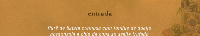 Entrada: Purê de batata cremosa com fondue de queijo gorgonzola e chip de copa ao azeite trufado