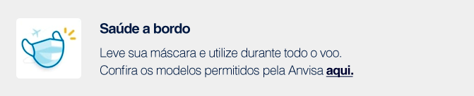 Regras para embarque É obrigatória a apresentação de exame RT-PCR para sua viagem. Confira as regras aqui.