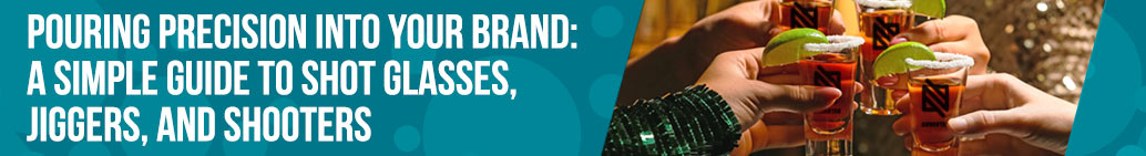 Pouring Precision into Your Brand: A Simple Guide to Shot Glasses, Jiggers, and Shooters