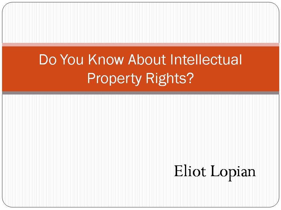 Eliot Lopian Do You Know About Intellectual Property Rights?