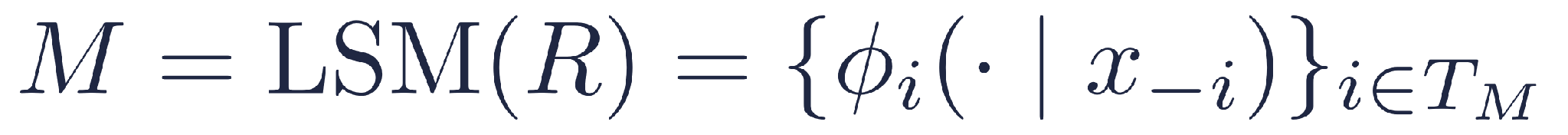 M = LSM(R) = { phi_i( . | x_-i ) } for i in T_M