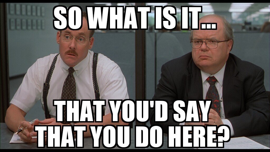 scene from office space movie with text, What is it that you say you'd do here?